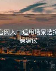 鉴黄师官网入口适用场景选择建议实操建议