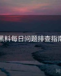 黑料每日问题排查指南