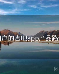 面向用户的杏吧app产品路线猜想