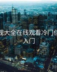 神马影视大全在线观看冷门佳作清单入门