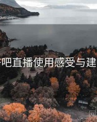杏吧直播使用感受与建议