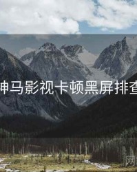 神马影视卡顿黑屏排查