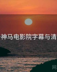 关于神马电影院字幕与清晰度