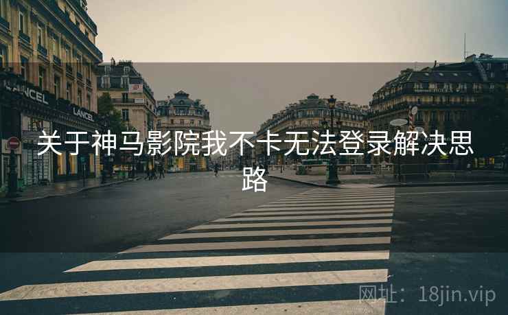 关于神马影院我不卡无法登录解决思路