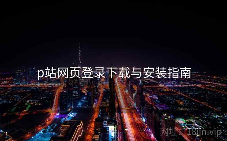 p站网页登录下载与安装指南