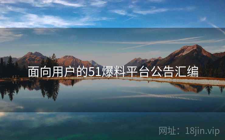 面向用户的51爆料平台公告汇编