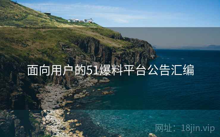 面向用户的51爆料平台公告汇编
