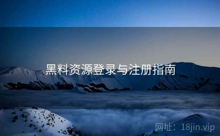 黑料资源登录与注册指南