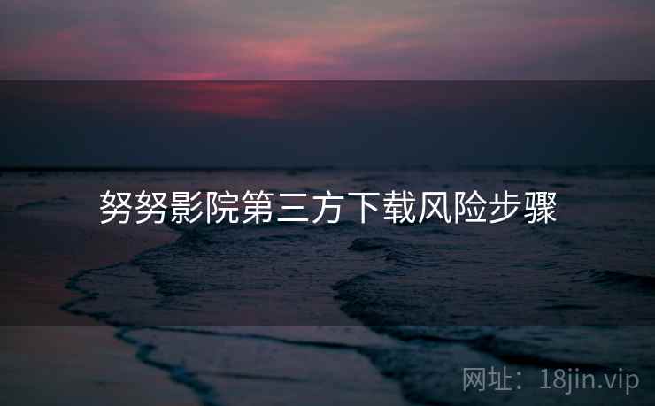 努努影院第三方下载风险步骤