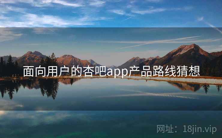 面向用户的杏吧app产品路线猜想