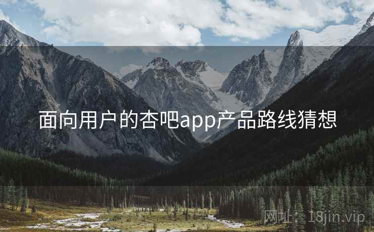 面向用户的杏吧app产品路线猜想