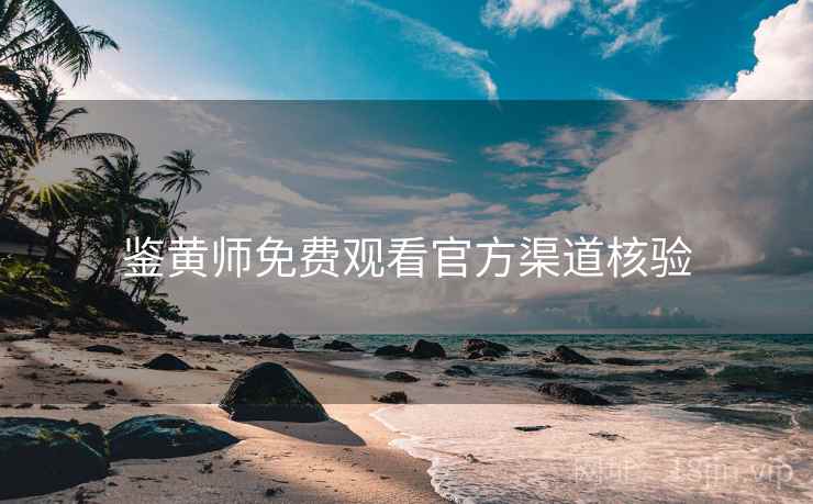 鉴黄师免费观看官方渠道核验
