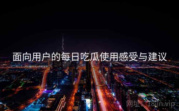 面向用户的每日吃瓜使用感受与建议