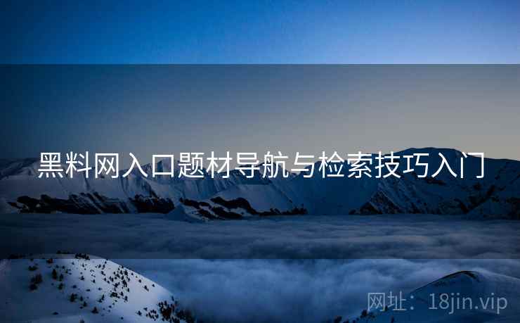 黑料网入口题材导航与检索技巧入门