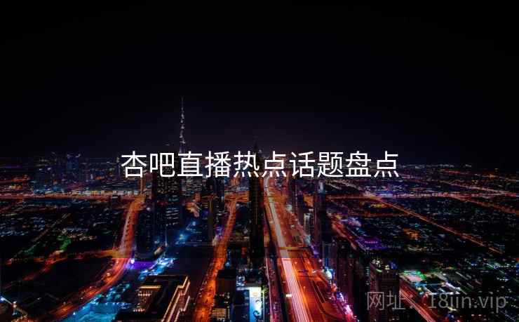 杏吧直播热点话题盘点