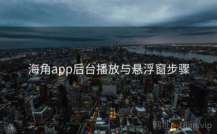 海角app后台播放与悬浮窗步骤