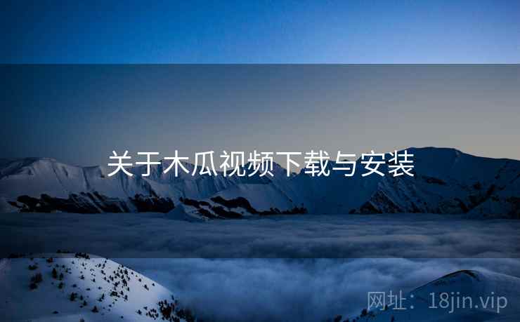 关于木瓜视频下载与安装