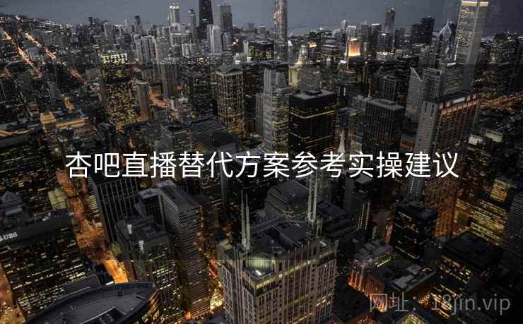 杏吧直播替代方案参考实操建议