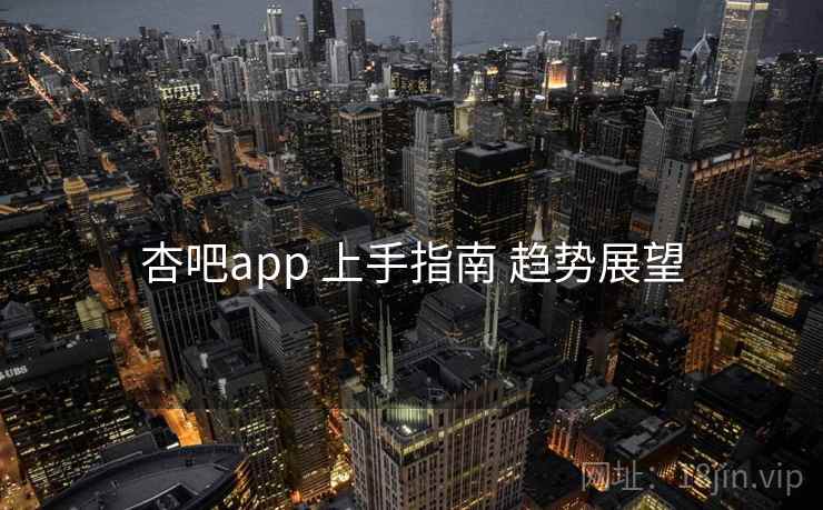 杏吧app 上手指南 趋势展望