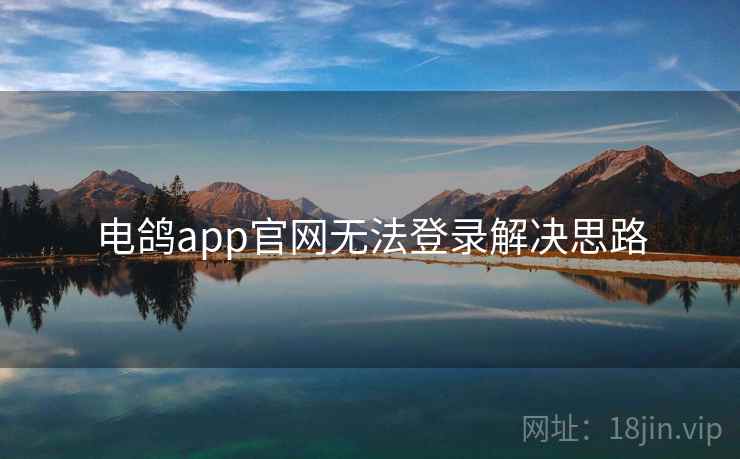 电鸽app官网无法登录解决思路