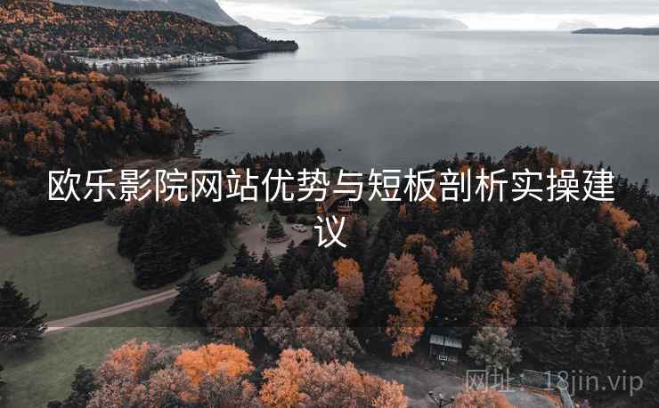 欧乐影院网站优势与短板剖析实操建议