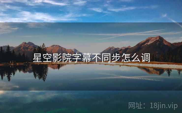 星空影院字幕不同步怎么调