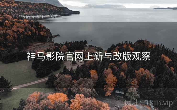 神马影院官网上新与改版观察
