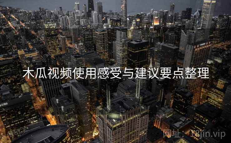 木瓜视频使用感受与建议要点整理