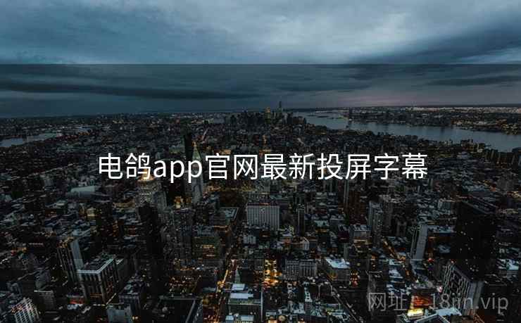 电鸽app官网最新投屏字幕