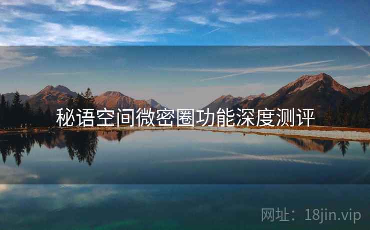 秘语空间微密圈功能深度测评