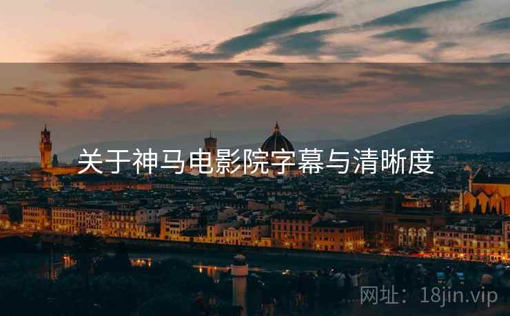 关于神马电影院字幕与清晰度