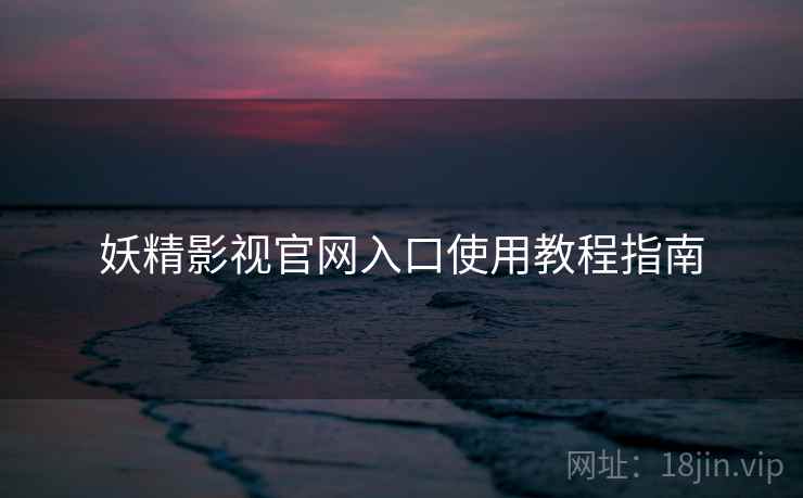 妖精影视官网入口使用教程指南