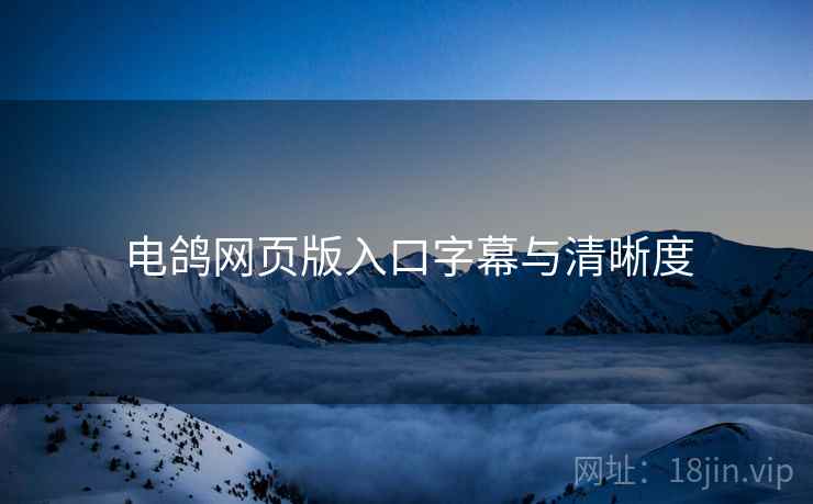 电鸽网页版入口字幕与清晰度