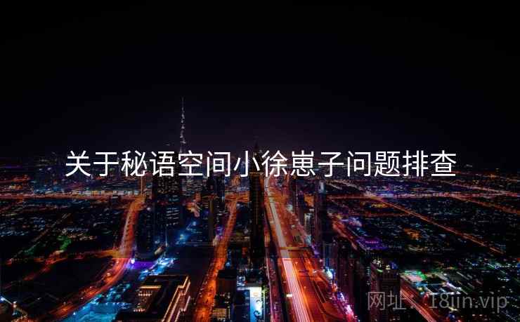 关于秘语空间小徐崽子问题排查