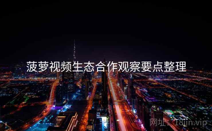 菠萝视频生态合作观察要点整理