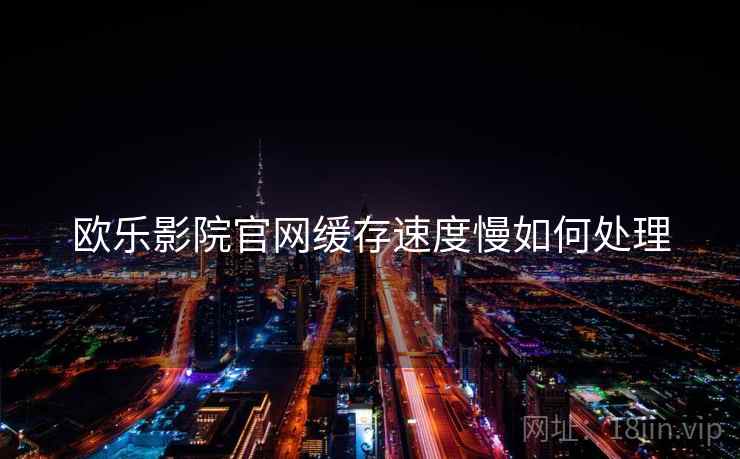 欧乐影院官网缓存速度慢如何处理