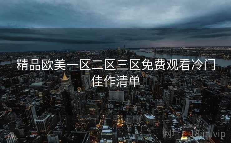 精品欧美一区二区三区免费观看冷门佳作清单