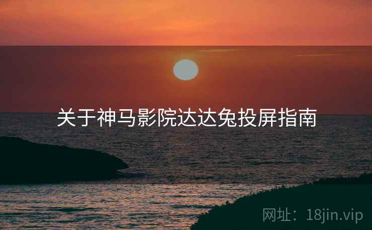 关于神马影院达达兔投屏指南