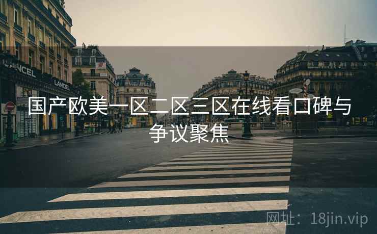 国产欧美一区二区三区在线看口碑与争议聚焦