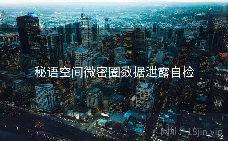 秘语空间微密圈数据泄露自检