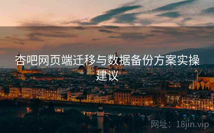 杏吧网页端迁移与数据备份方案实操建议