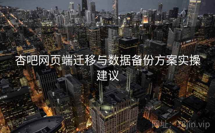 杏吧网页端迁移与数据备份方案实操建议