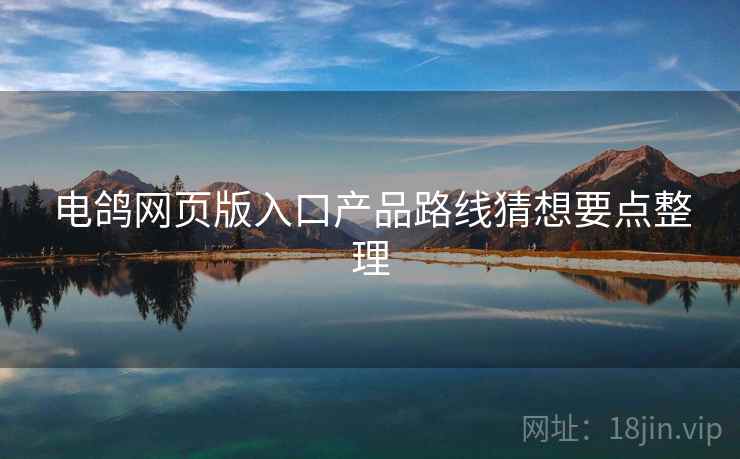 电鸽网页版入口产品路线猜想要点整理