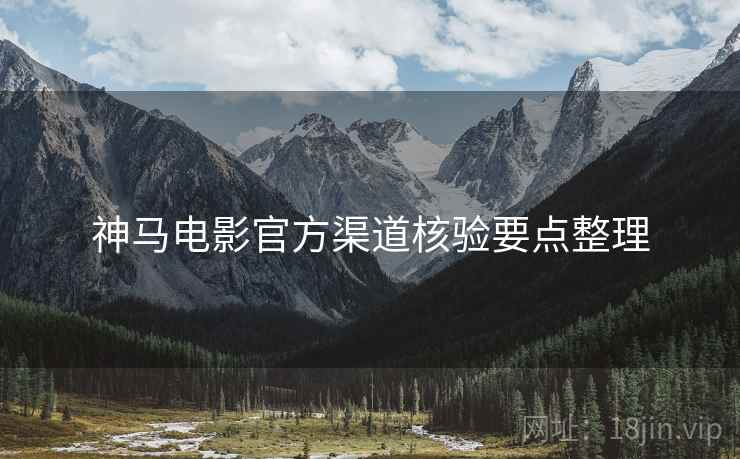 神马电影官方渠道核验要点整理