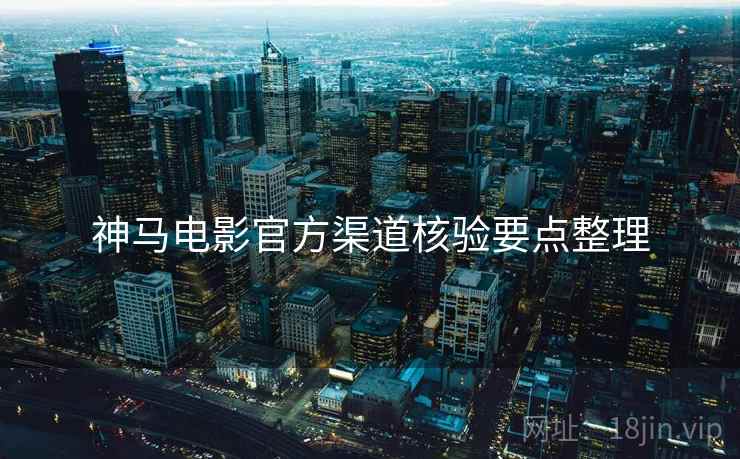 神马电影官方渠道核验要点整理