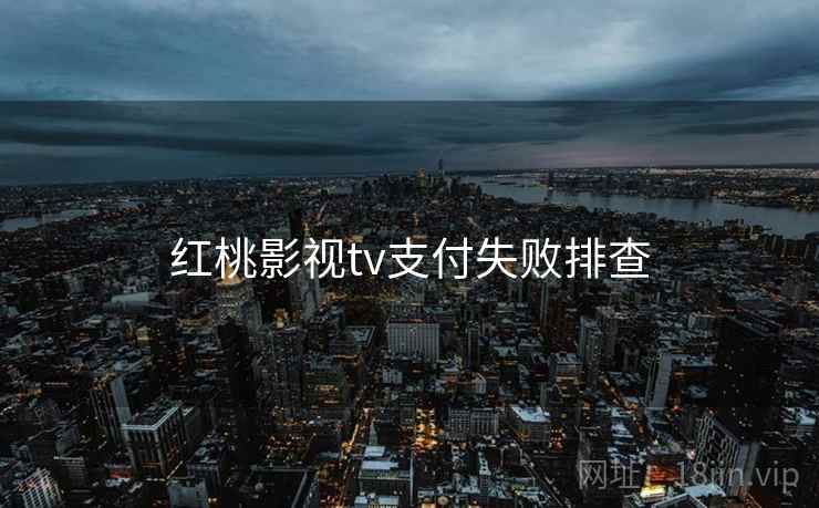 红桃影视tv支付失败排查