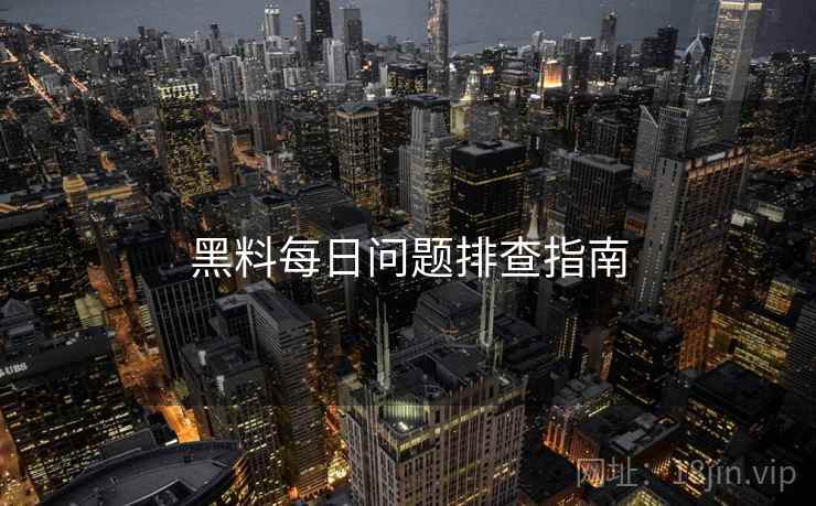 黑料每日问题排查指南