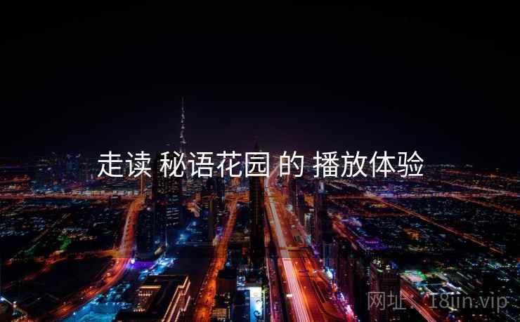 走读 秘语花园 的 播放体验