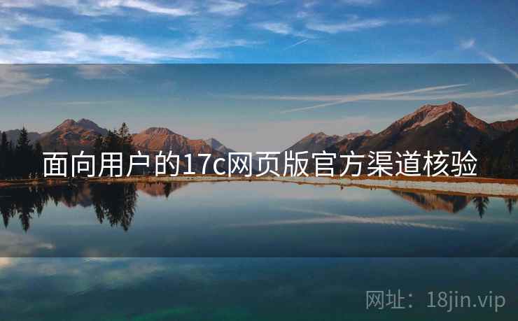 面向用户的17c网页版官方渠道核验