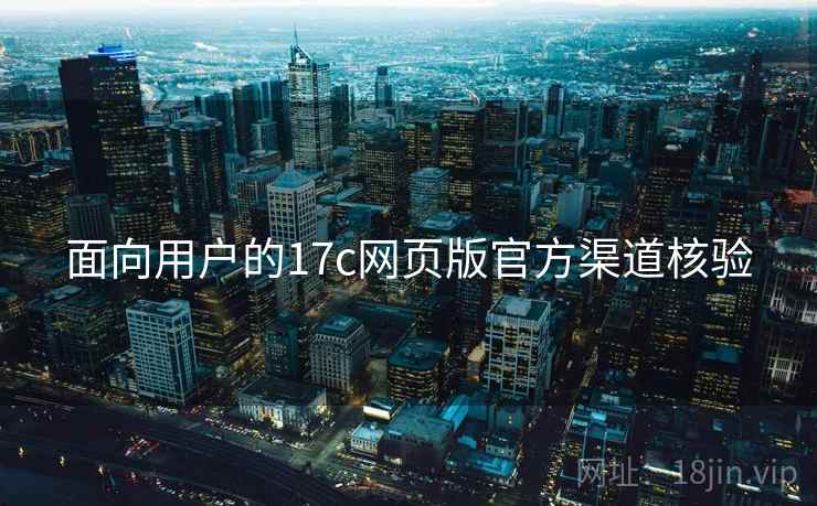 面向用户的17c网页版官方渠道核验